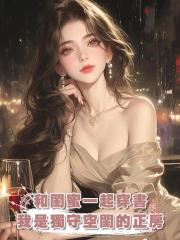 和閨蜜一起穿書，我是獨守空閨的正房，她是養在外面的清純小白花